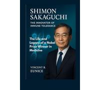 Shimon Sakaguchi: The Innovator of Immune Tolerance: The Life and Legacy of a Nobel Prize Winner in Medicine