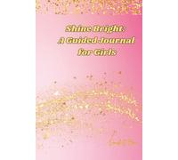 Shine Bright: A Guided Journal for Girls: Inspiring Prompts to Spark Confidence, Creativity, and Joy