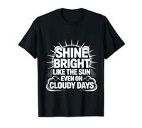 Shine Bright Like The Sun Even On Cloudy Days - Maglietta