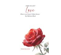 Shine His Light: Love: When Love doesn't make sense - But Matters Most