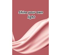 Shine Your Own Light: You were born to shine - don’t dim your light for anyone