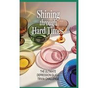 Shining Through Hard Times: The Ultimate Depression Glass History Challenge - 800 Multiple Choice Questions on Patterns, Colors, Makers, Collecting, and Legacy