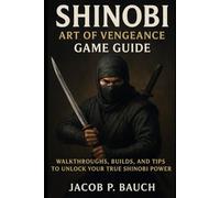 Shinobi: Art of Vengeance Game Guide: Walkthroughs, Builds, and Tips to Unlock Your True Shinobi Power