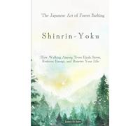Shinrin-Yoku: The Japanese Art of Forest Bathing: How Walking Among Trees Heals Stress, Restores Energy, and Renews Your Life