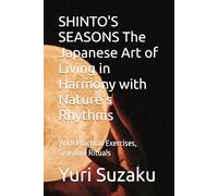 SHINTO'S SEASONS The Japanese Art of Living in Harmony with Nature's Rhythms: With Practical Exercises, Seasonal Rituals