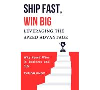 Ship Fast, Win Big: Leveraging the Speed Advantage: Why Speed Wins in Business and Life
