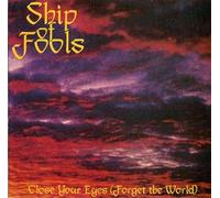 SHIP OF FOOLS - CLOSE YOUR EYES [ FORGET THE WORLD ], BY SHIP OF FOOLS.