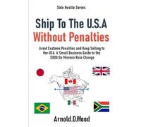 Ship To The U.S.A Without Penalties: Avoid Customs Penalties and Keep Selling to the USA. A Small Business Guide to the $800 De Minimis Rule Change