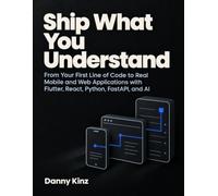 Ship What You Understand: From Your First Line of Code to Real Mobile and Web Applications with Flutter, React, Python, FastAPI, and AI