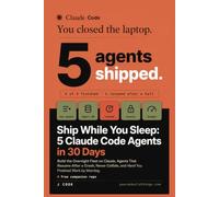 Ship While You Sleep - 5 Claude Code Agents in 30 Days: Build the Overnight Fleet with Agents That Resume After a Crash, Never Collide and Hand You Finished Work by Morning.