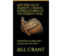 SHIP WRECKS OF ATLANTIC CANADA: SUNKEN STORIES OF THE ATLANTIC SEAS: SURVIVORS, STORMS, AND SECRETS OF THE DEEP