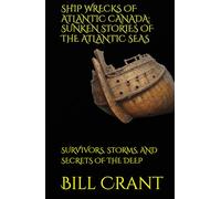 SHIP WRECKS OF ATLANTIC CANADA: SUNKEN STORIES OF THE ATLANTIC SEAS: SURVIVORS, STORMS, AND SECRETS OF THE DEEP