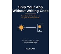 Ship Your App Without Writing Code: From Idea to the App Store - In the Age of AI, Anyone Can Build