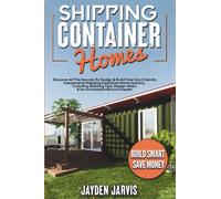 Shipping Container Homes: Discover All The Secrets To Design & Build Your Eco-Friendly Inexpensive Shipping Container Home Quickly, Including Building Tips, Design Ideas & An Unmissable Bonus Chapter