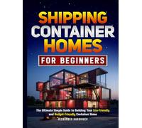 Shipping Container Homes For Beginners: The Ultimate Simple Guide to Building Your Eco-Friendly and Budget-Friendly Container Home