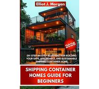 SHIPPING CONTAINER HOMES GUIDE FOR BEGINNERS: DIY STEP-BY-STEP BLUEPRINT FOR BUILDING YOUR SAFE, AFFORDABLE, AND SUSTAINABLE SHIPPING CONTAINER HOME