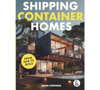 Shipping Container Homes: The Complete Step-By-Step Guide To Learn About Container Homes, How To Design Them, Tools To Make Them Eco-Friendly And More to Make Construction a Breeze