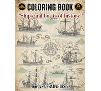 "SHIPS AND BOATS OF HISTORY": Coloring Book for Adults: A Journey Through Maritime History: 65 Stunning Illustrations of Antique Ships and Legendary Vessels