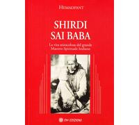 Shirdi Sai Baba. La vita miracolosa del grande maestro spirituale indiano ...