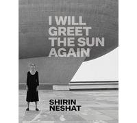 Shirin Neshat: I Will Greet the Sun Again