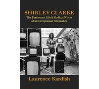 Shirley Clarke: The Passionate Life and Radical Works of an Exceptional Filmmaker