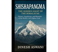 Shishapangma: The Hidden Giant of the Himalayas: History, Expeditions, and Mysteries of the World’s 14th Highest Peak | For Mountaineers, Adventure Readers, and Spiritual Seekers