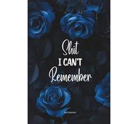 Shit I Can’t Remember: Blue Rose Edition - Lined Organizer, Log Book & Funny Notebook for Passwords and Important Stuff
