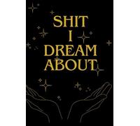 Shit I Dream About: A Journal for Capturing and Interpreting Your Dreams