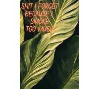 SHIT i FORGET BECAUSE I SMOKE TOO MUCH NOTEPAD: Shit I forget because I smoke too much blank journal, Funny gift for girlfriend, friends, boyfriends ... logins, passwords and important information.