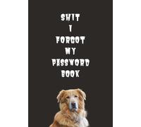 Shit I Forgot My Password Book: A Password Log Book for Dog Lovers with Terrible Memory | A No-Nonsense Password Keeper | 6 x 9 inches, 115 pages