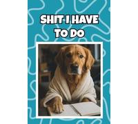 Shit I Have to Do: A Funny Golden Retriever Notebook for To-Dos, Reminders & Everyday Tasks: A 6x9 Blank Lined Journal for Daily Lists, Errands, Notes & Getting Your Life Together