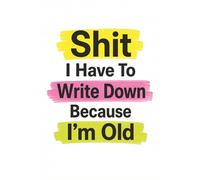 Shit I Have To Write Down Because I’m Old: 6x9 Funny Brain Backup Notebook - Journal for Notes & Everyday Reminders