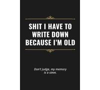 Shit I Have to Write Down Because I’m Old: A Funny Notebook for Family, Friends, Co-Workers, students, or anyone | 6"x 9" 120 Pages | Soft Matte Cover