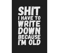 Shit I Have To Write Down Because I’m Old: Funny and Sarcastic Gift for Christmas, Birthday, or Retirement | Wide-Ruled Lined Journal for Notes, Lists, and Brain Dumps
