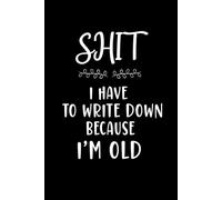 Shit I Have To Write Down Because I’m Old: Funny Blank Lined Notebook for Adults, Employees, Coworkers.