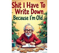 Shit I Have To Write Down Because I’m Old: Funny Christmas Notebook for Seniors,A Humorous Holiday Journal for Forgetful Adults, Seniors, and Grandparents