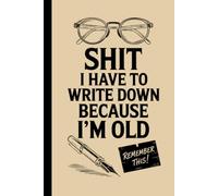 Shit I Have To Write Down Because I’m Old: Funny Gag Gifts Blank Lined Notebook Journal For Old Women and men