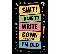 Shit I Have To Write Down Because I’m Old: Funny Gag Gifts Blank Lined Notebook Journal For Old Women