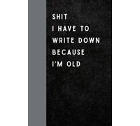Shit I Have To Write Down Because I’m Old: Funny Gift Notebook Journal for Seniors, Gifts For Co-workers, Friends and Family