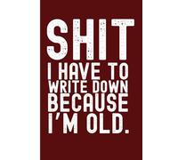 Shit I Have To Write Down Because I’m Old: Funny Notebook For Coworker, Humor Gag Gifts For Elderly Women, Friends and Family (Lined Journal with Quotes)