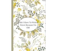 Shit I Have To Write Down Because I’m Old ,Gag Gifts For Women: Funny Saying Sarcastic Retirement For Co-workers, Friends, Family, Grandma, Grandpa Blank Lined Notebook Journal Floral