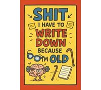 Shit I Have To Write Down Because I’m Old: Hilarious Lined Journal for Random Thoughts and Daily Reminders