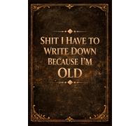 Shit I Have To Write Down Because I’m Old: Lined notebook