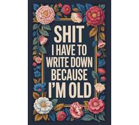 Shit I Have To Write Down Because I’m Old: Lined notebook
