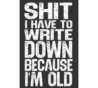 SHIT I Have to Write Down Because I'm Old: 6 x 9 Blank Lined Notebook - Funny Office Humor Gag Gift for Coworkers, Boss, Employees - Sarcastic Office Journals for Stress Relief