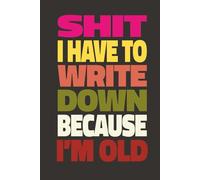 SHIT I HAVE TO WRITE DOWN BECAUSE I'M OLD: Funny Adult Notebook, Swear Word Memory Loss Journal, 6x9 Lined Gag Gift for Senior & Coworker Retirement