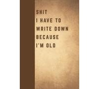Shit I Have To Write Down Because I'm Old: Funny Gift Notebook Journal for Seniors, Elderly Mom, Dad, Best Friend Gifts for Women Over 50 60 70, Fun Presents for Forgetful People