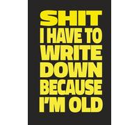 SHIT I HAVE TO WRITE DOWN BECAUSE I'M OLD: Funny Notebook for Forgetful People, 6x9 Lined Journal, Gag Gift for Women & Men Getting Older, Senior Moment Birthday Present