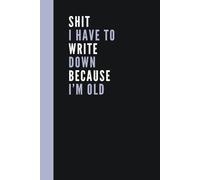 Shit I Have To Write Down Because I'm Old: Lined Pages Notebook | Funny Retirement Gift For Seniors, Adults, Friends And Family | Secret Santa Gift for Coworkers, Boss.
