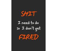 Shit I need to do so I don't get fired: Funny Office Gag Gift for Adults, Funny Work Notebook, Secret Santa Gift for Coworkers, To-Do List Notebook ... Office Humor Gift, 120 Pages, 6 x 9 inches